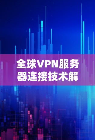全球VPN服务器连接技术解析