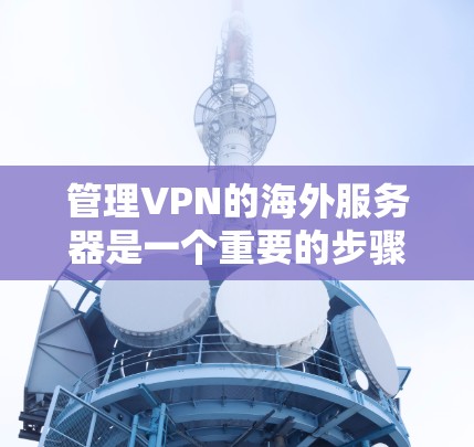 管理VPN的海外服务器是一个重要的步骤，确保VPN的安全性和稳定性。以下是一个逐步指南，帮助您管理VPN的海外服务器