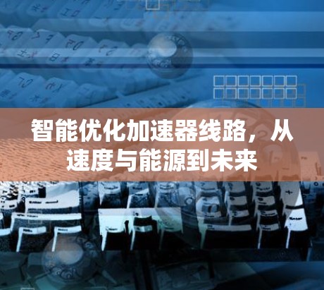 智能优化加速器线路，从速度与能源到未来