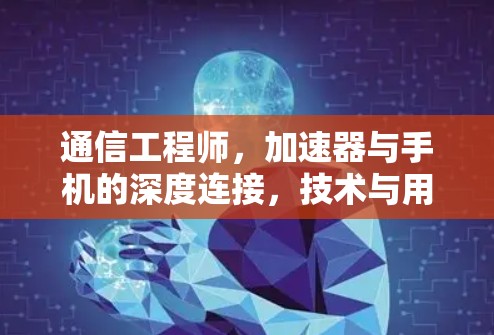 通信工程师，加速器与手机的深度连接，技术与用户体验的平衡