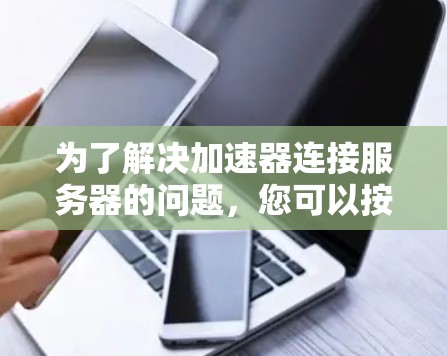 为了解决加速器连接服务器的问题，您可以按照以下步骤进行