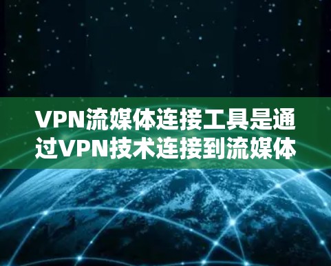 VPN流媒体连接工具是通过VPN技术连接到流媒体服务器，用于在线观看流媒体或播放视频的解决方案。以下是对这些工具的详细分析和推荐