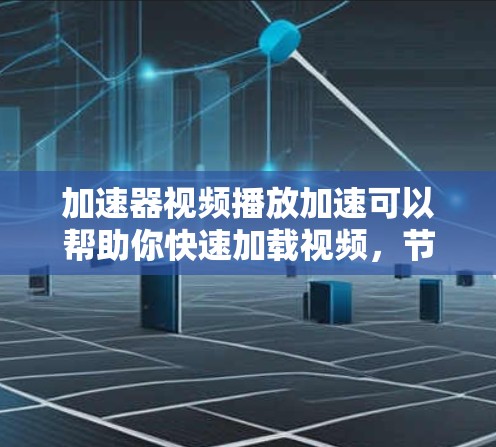 加速器视频播放加速可以帮助你快速加载视频，节省下载时间。以下是一些常用的加速器工具，你可以根据自己的需求选择使用