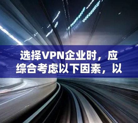 选择VPN企业时，应综合考虑以下因素，以确保最佳用户体验
