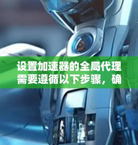 设置加速器的全局代理需要遵循以下步骤，确保所有设备都能正确访问加速器服务