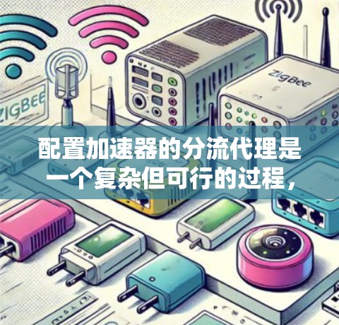 配置加速器的分流代理是一个复杂但可行的过程，以下是一个详细的指南，帮助您完成配置