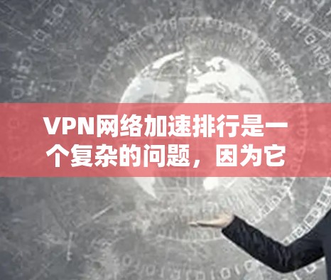 VPN网络加速排行是一个复杂的问题，因为它涉及多个因素，包括VPN服务、网络加速软件和用户的具体需求。以下是一个分步骤的解决方案，帮助您找到VPN网络加速排行