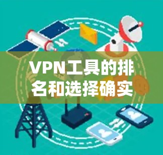 VPN工具的排名和选择确实是一个需要仔细考虑的问题，因为每个用户的需求和预算可能不同。以下是一些值得考虑的VPN工具，以及它们的特点和推荐理由