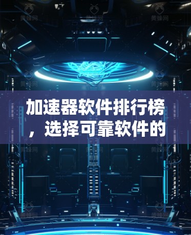 加速器软件排行榜，选择可靠软件的重要性