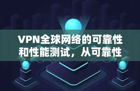 VPN全球网络的可靠性和性能测试，从可靠性和稳定性的角度探讨