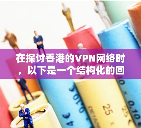 在探讨香港的VPN网络时，以下是一个结构化的回答，涵盖主要方面