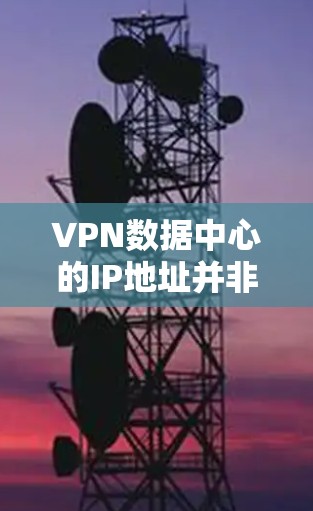 VPN数据中心的IP地址并非固定，而是根据多个因素如网络环境、VPN协议、服务器负载和网络连接等情况动态调整。以下是一些影响VPN数据中心IP地址的因素