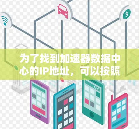 为了找到加速器数据中心的IP地址，可以按照以下步骤进行
