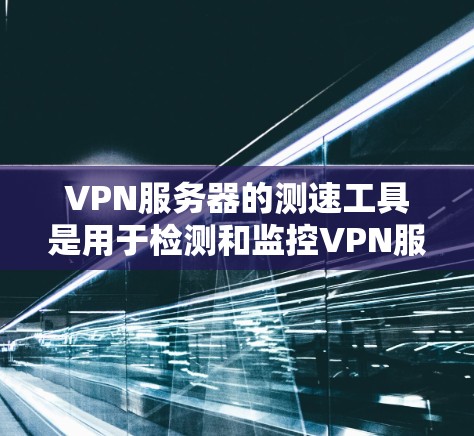VPN服务器的测速工具是用于检测和监控VPN服务器性能的工具。以下是一些选择 VPN 网站和服务器监控工具的建议