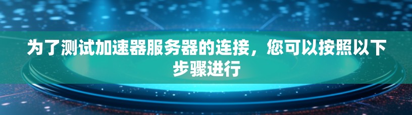 为了测试加速器服务器的连接，您可以按照以下步骤进行