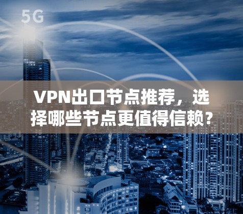 VPN出口节点推荐，选择哪些节点更值得信赖？
