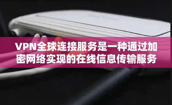 VPN全球连接服务是一种通过加密网络实现的在线信息传输服务，允许用户访问全球范围内的网络服务器和服务器端，无需遵守物理网络的限制。以下是一个清晰的步骤指南
