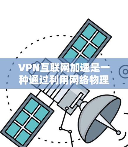 VPN互联网加速是一种通过利用网络物理通道连接到偏远地区的服务器来远程访问优质内容的技术。以下是详细的步骤和注意事项