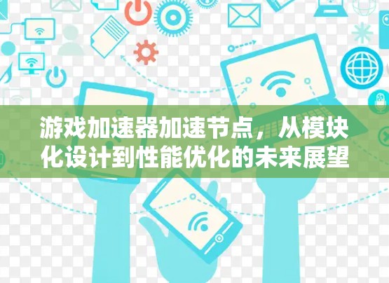 游戏加速器加速节点，从模块化设计到性能优化的未来展望