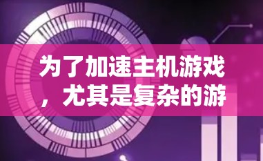 为了加速主机游戏，尤其是复杂的游戏，以下是一个有条理的步骤指南