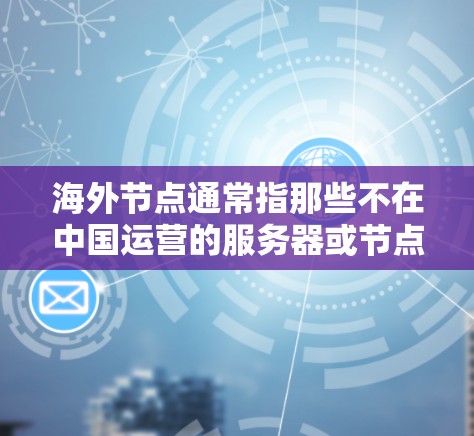 海外节点通常指那些不在中国运营的服务器或节点，而免费加速器则意味着这些服务器提供免费访问服务。以下是对这一问题的详细解答