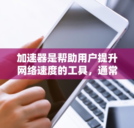 加速器是帮助用户提升网络速度的工具，通常分为免费和付费两种。免费的加速器可以提供速度提升，但可能有广告或使用限制。付费的加速器则提供更强大的功能，如多端支持和更复杂的加速模式