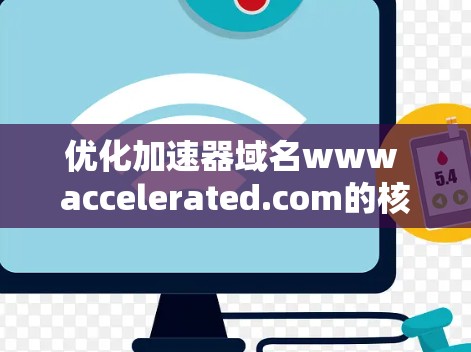 优化加速器域名www accelerated.com的核心步骤如下