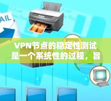 VPN节点的稳定性测试是一个系统性的过程，旨在确保网络环境中的设备在长时间运行时的可靠性和稳定性。以下是对该过程的详细总结和建议
