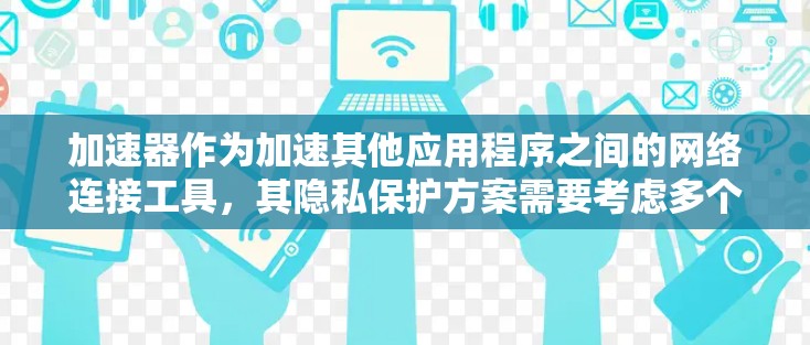 加速器作为加速其他应用程序之间的网络连接工具，其隐私保护方案需要考虑多个方面，以确保用户数据的安全和隐私。以下是加速器隐私保护方案的几个关键点和实施方法