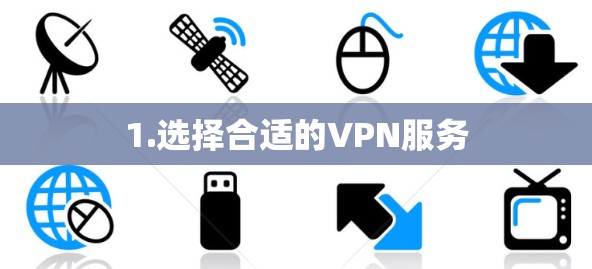 1.选择合适的VPN服务