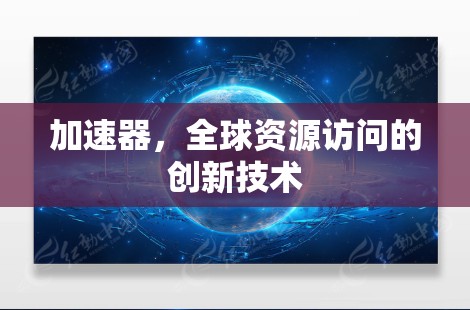 加速器，全球资源访问的创新技术