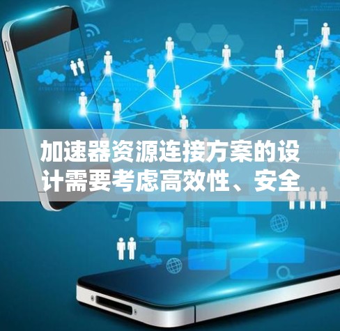 加速器资源连接方案的设计需要考虑高效性、安全性和可扩展性。以下是一个通用的加速器资源连接方案，适用于云加速器、云计算加速器或数据流处理平台