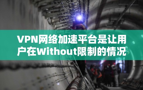 VPN网络加速平台是让用户在Without限制的情况下访问网络，同时更快地连接到这些VPN服务的工具。以下是关于这些平台的详细信息