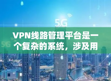 VPN线路管理平台是一个复杂的系统，涉及用户、设备、服务器等多个方面。以下是一个结构化的指南，帮助您系统地管理这些网络