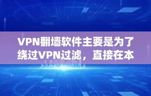 VPN翻墙软件主要是为了绕过VPN过滤，直接在本地访问互联网，以满足用户在特定国家使用VPN的需求。以下是一些常见的VPN翻墙软件，根据功能、价格和适用人群进行分类和推荐