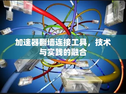 加速器翻墙连接工具，技术与实践的融合