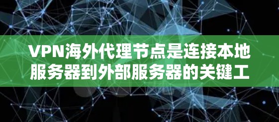 VPN海外代理节点是连接本地服务器到外部服务器的关键工具，特别是在VPN服务器位于同一国家或城市时。以下是该技术的详细解释和步骤