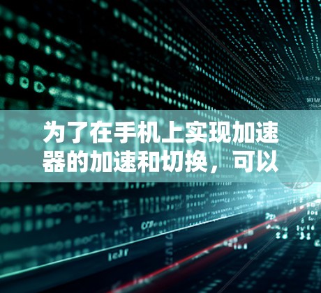 为了在手机上实现加速器的加速和切换，可以按照以下步骤操作