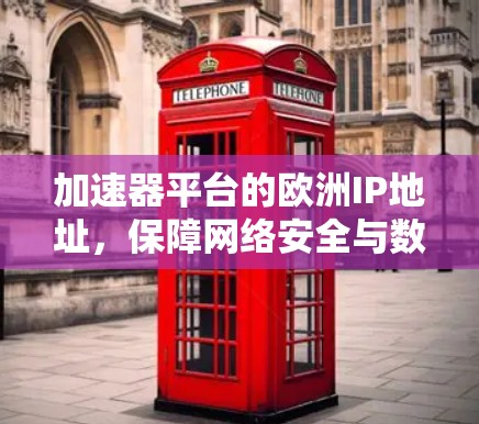 加速器平台的欧洲IP地址，保障网络安全与数据传输的关键