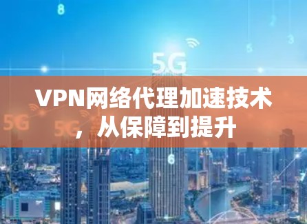 VPN网络代理加速技术，从保障到提升