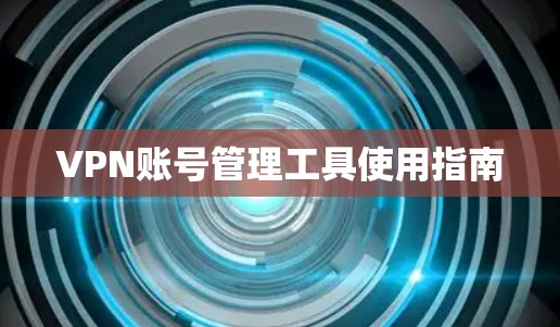 VPN账号管理工具使用指南