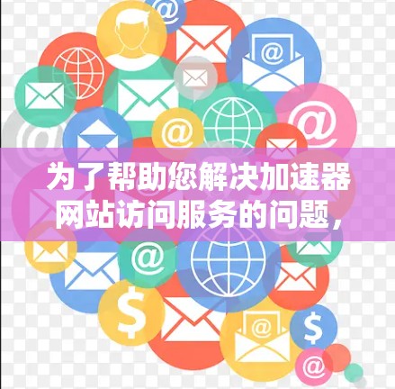 为了帮助您解决加速器网站访问服务的问题，以下是一些步骤性的建议和信息