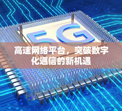 高速网络平台，突破数字化通信的新机遇