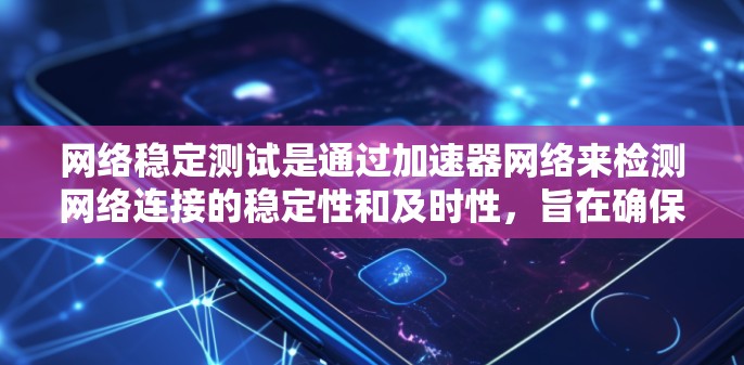 网络稳定测试是通过加速器网络来检测网络连接的稳定性和及时性，旨在确保数据传输不受阻或延迟过长。以下是对该流程的详细指南