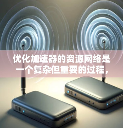 优化加速器的资源网络是一个复杂但重要的过程，涉及多个方面。以下是一个有条理的优化建议