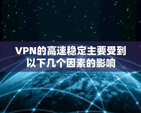 VPN的高速稳定主要受到以下几个因素的影响