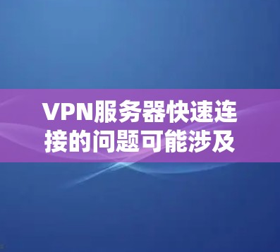 VPN服务器快速连接的问题可能涉及多个方面，包括服务器硬件、网络连接、防火墙设置、软件优化等。以下是一些可能的原因和解决方法