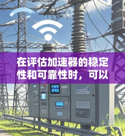 在评估加速器的稳定性和可靠性时，可以按照以下步骤进行分析和改进