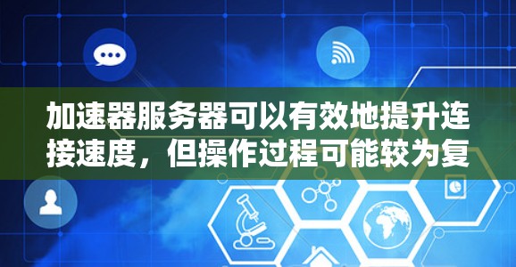 加速器服务器可以有效地提升连接速度，但操作过程可能较为复杂。以下是一些步骤指南，帮助你使用加速器服务器快速连接