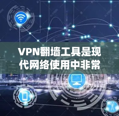 VPN翻墙工具是现代网络使用中非常实用的工具，能够帮助用户绕过国内网络的限制，访问互联网。以下是几款值得推荐的VPN翻墙工具，适合在线学习、商务交流等场景